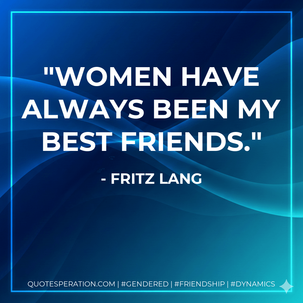 Women have always been my best friends. - Fritz Lang