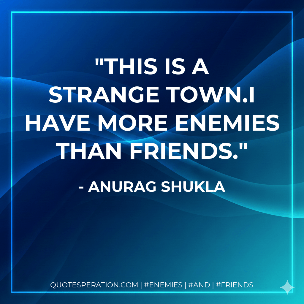 This is a strange town.I have more enemies than friends. - Anurag Shukla