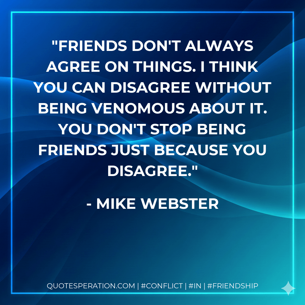Friends don't always agree on things. I think you can disagree without being venomous about it. You don't stop being friends just because you disagree. - Mike Webster