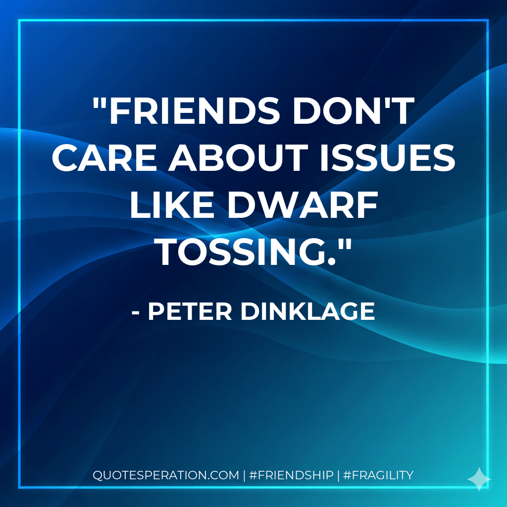 Friends don't care about issues like dwarf tossing. - Peter Dinklage
