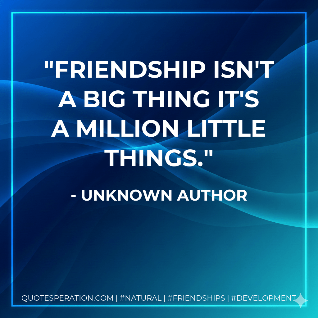 Friendship isn't a big thing it's a million little things. - Unknown Author