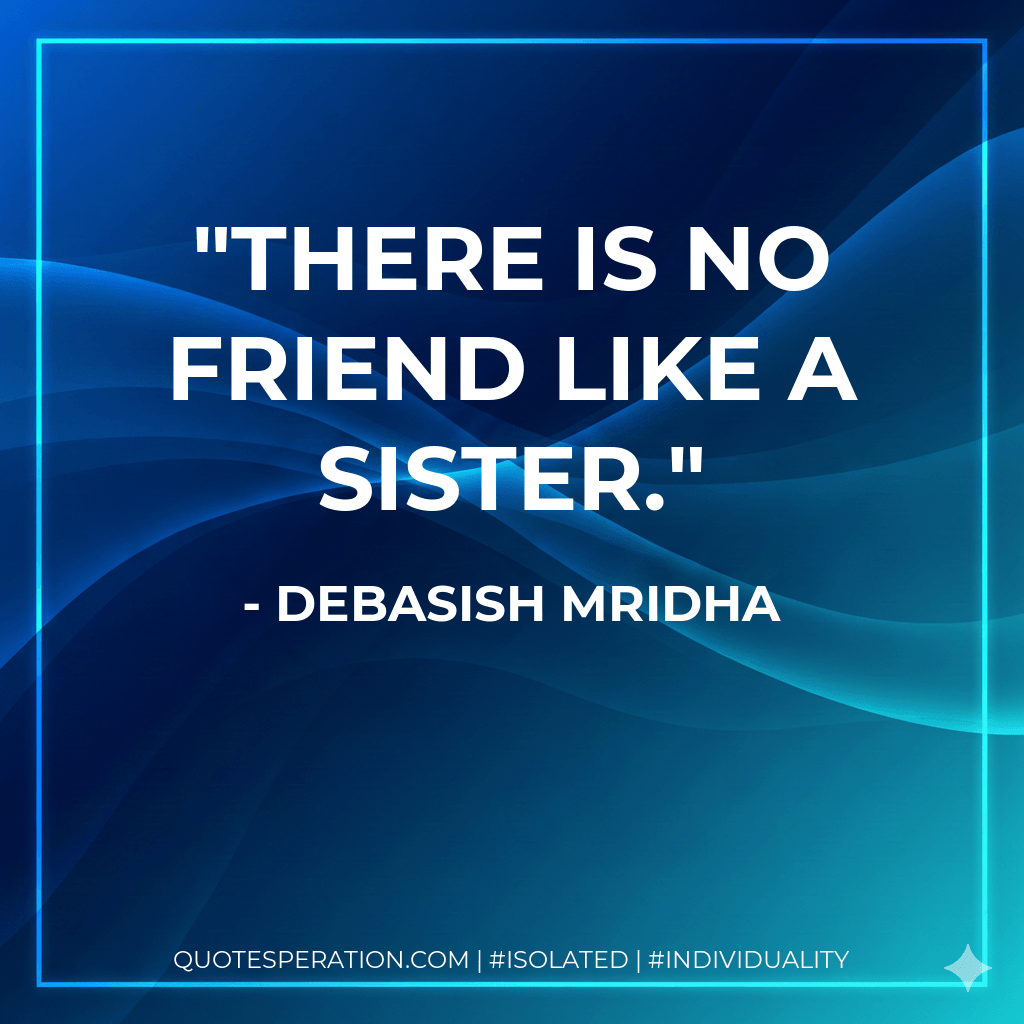 There is no friend like a sister. - Debasish Mridha