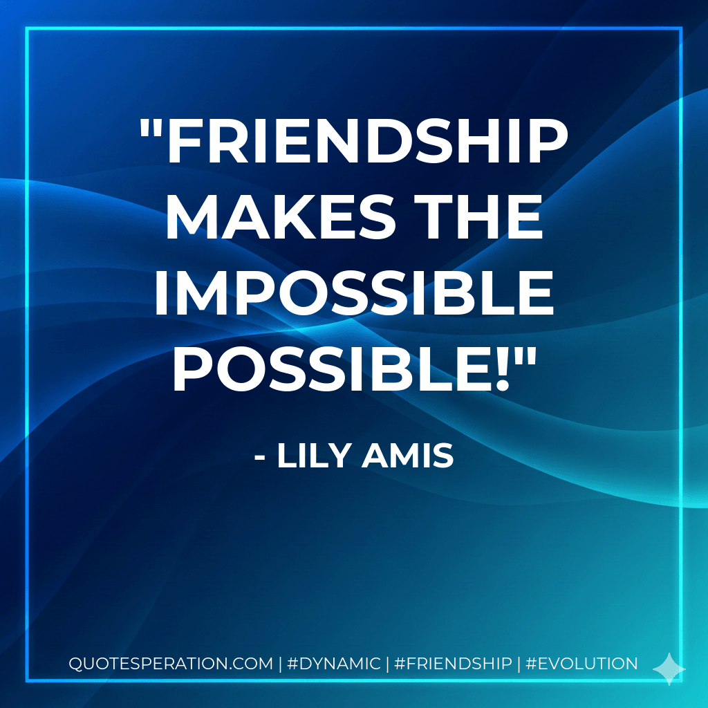 Friendship makes the impossible possible! - Lily Amis