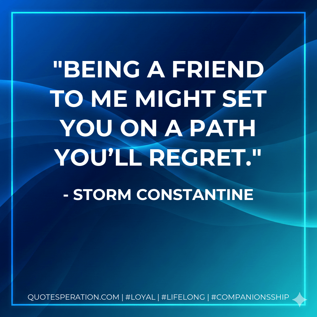 Being a friend to me might set you on a path you’ll regret. - Storm Constantine
