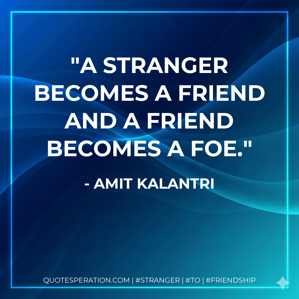 A stranger becomes a friend and a friend becomes a foe. - Amit Kalantri