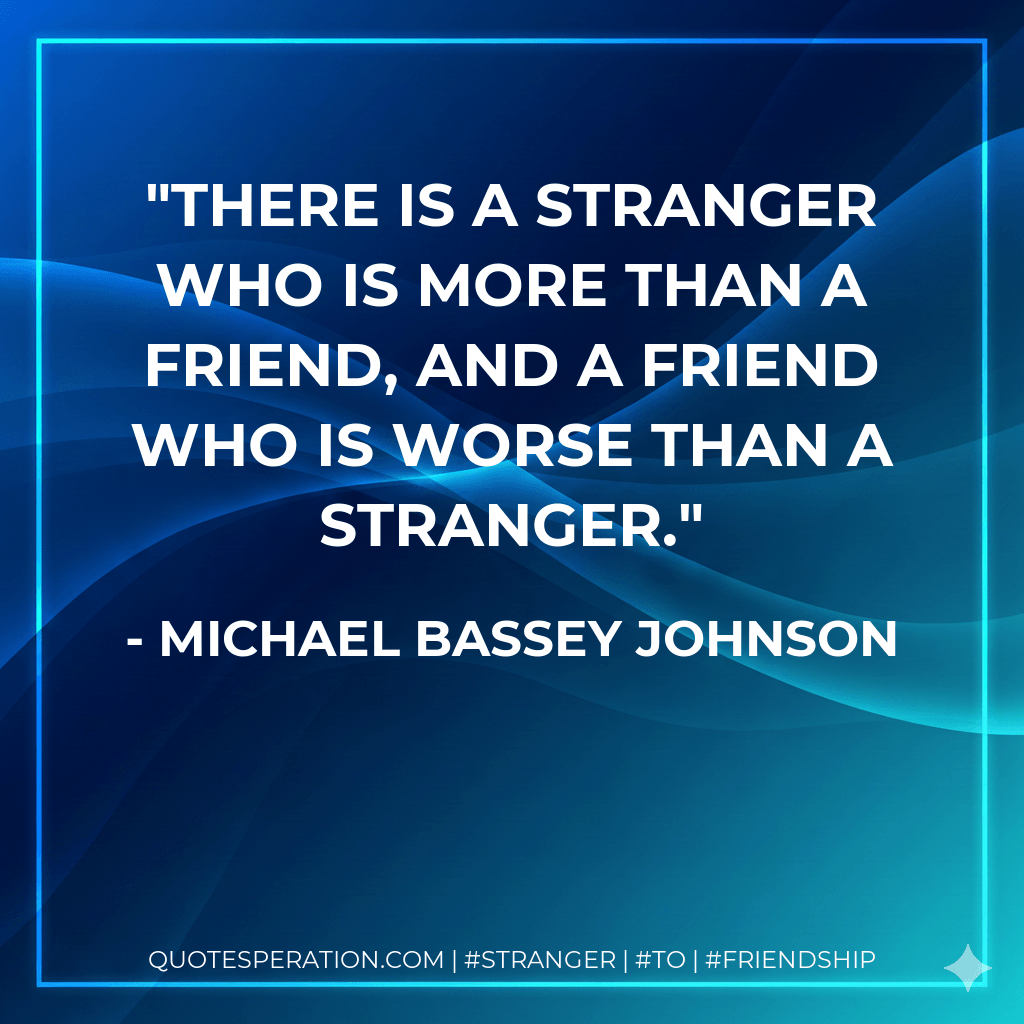 There is a stranger who is more than a friend, and a friend who is worse than a stranger. - Michael Bassey Johnson