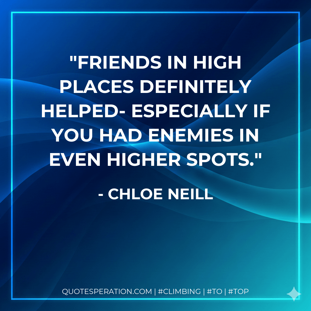Friends in high places definitely helped- especially if you had enemies in even higher spots. - Chloe Neill