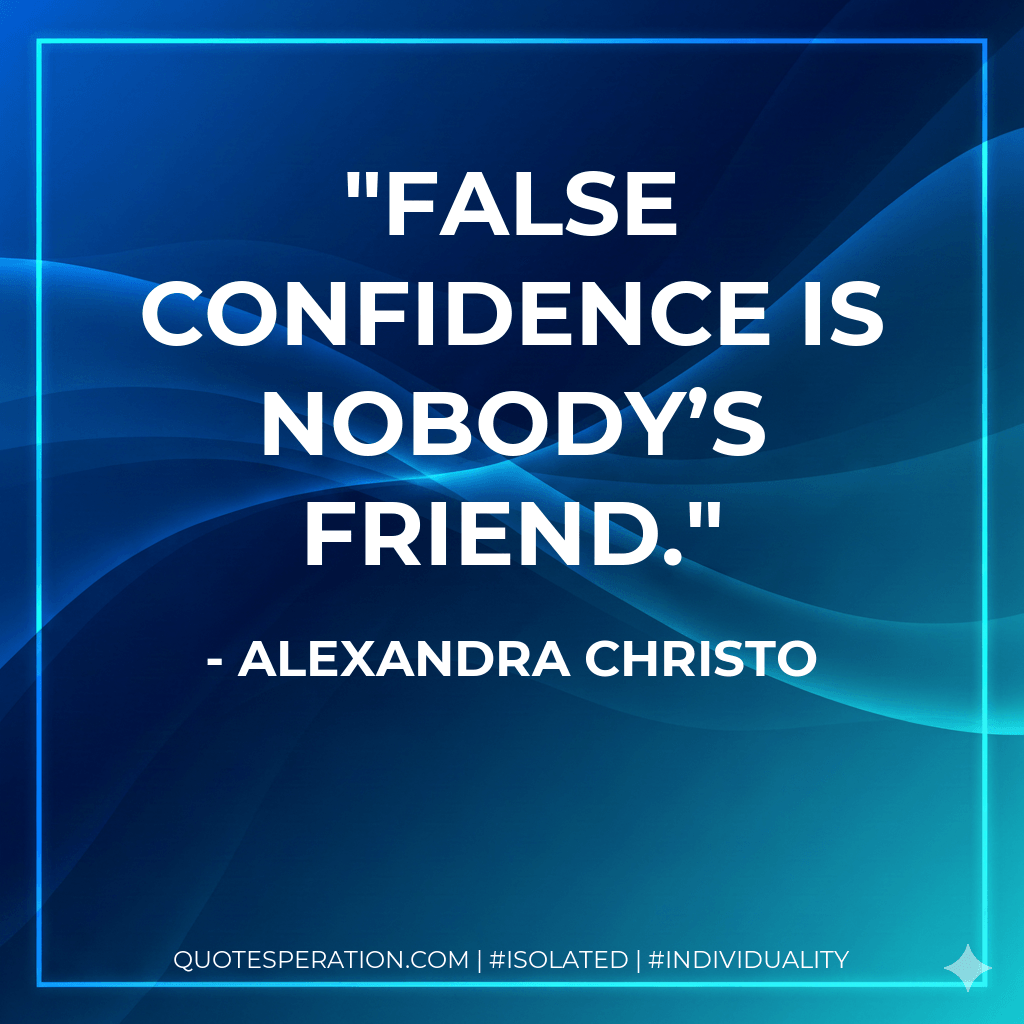 False confidence is nobody’s friend. - Alexandra Christo