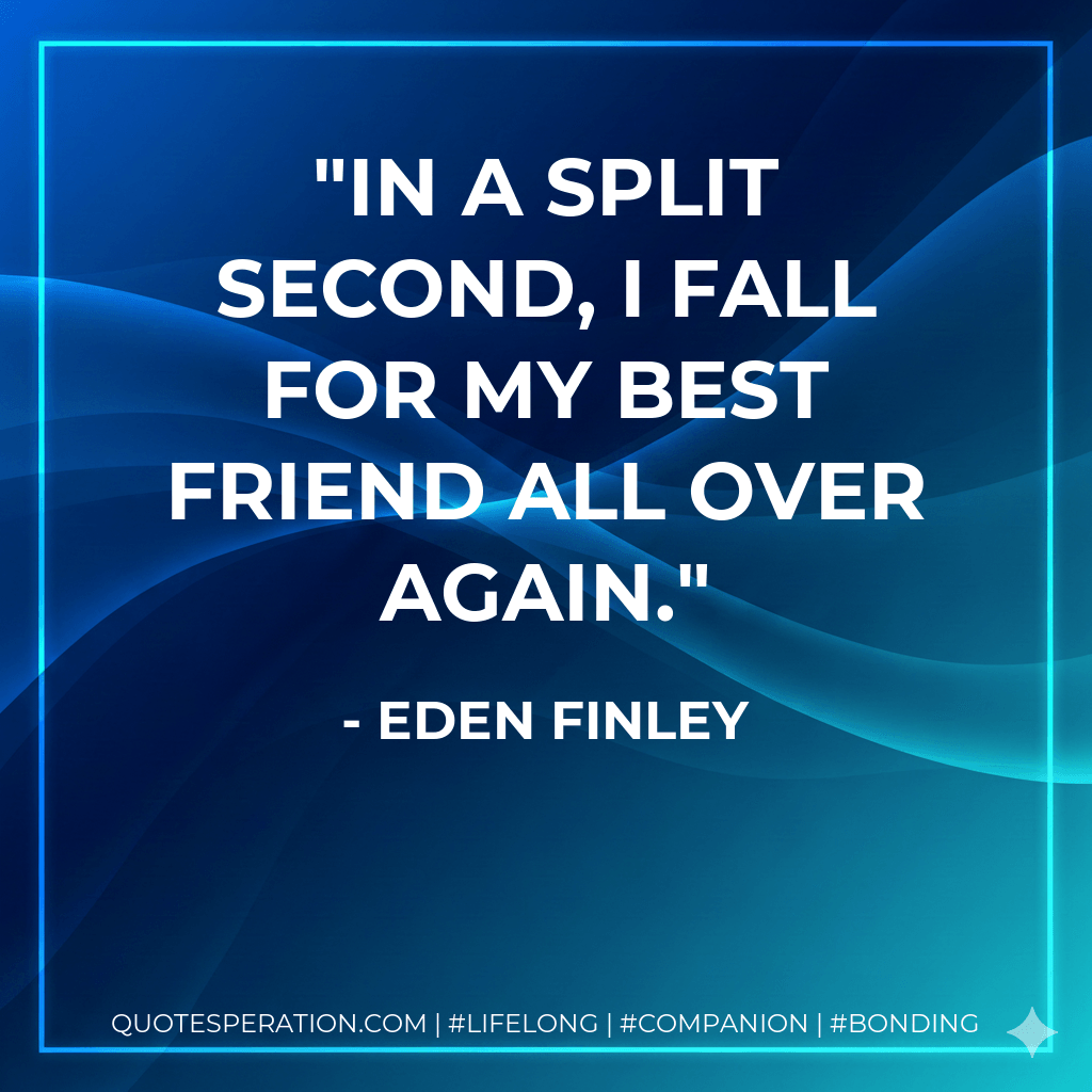 In a split second, I fall for my best friend all over again. - Eden Finley
