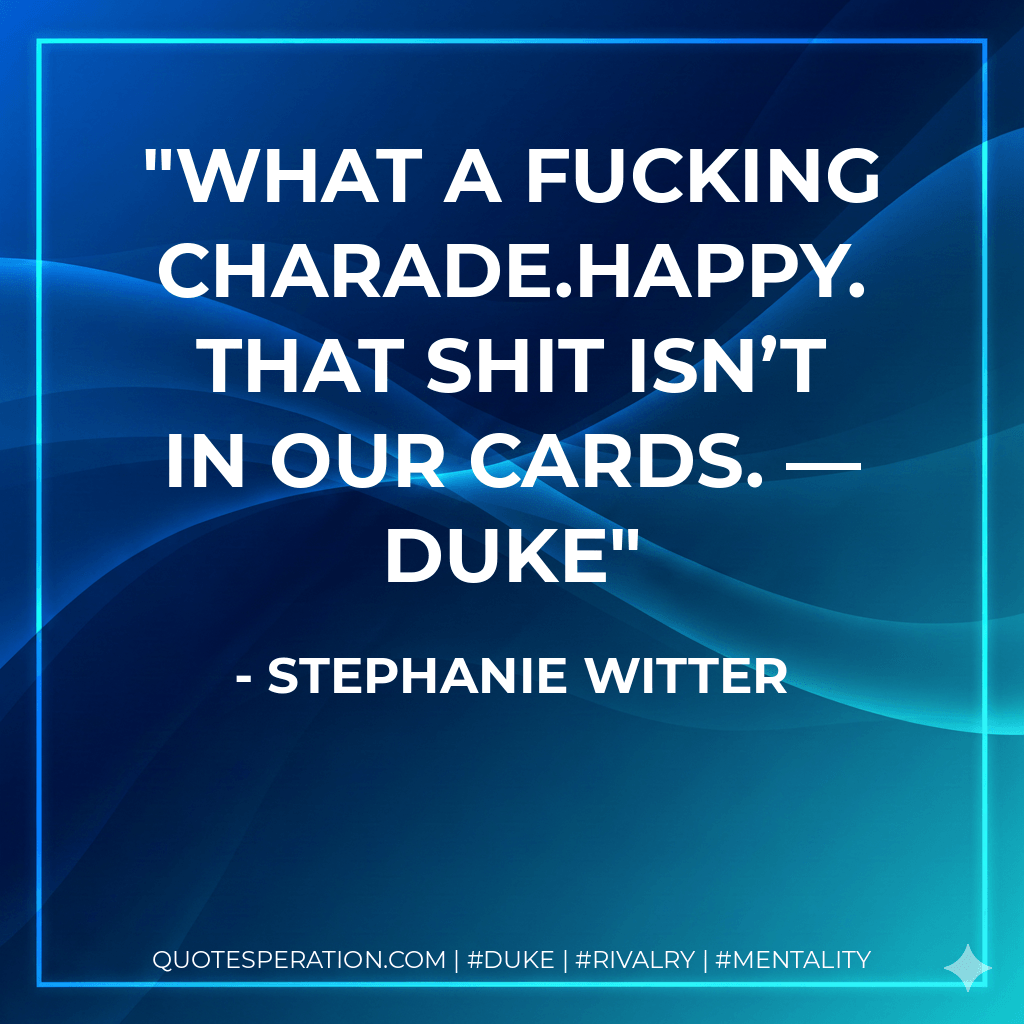What a fucking charade.Happy. That shit isn’t in our cards. — Duke - Stephanie Witter
