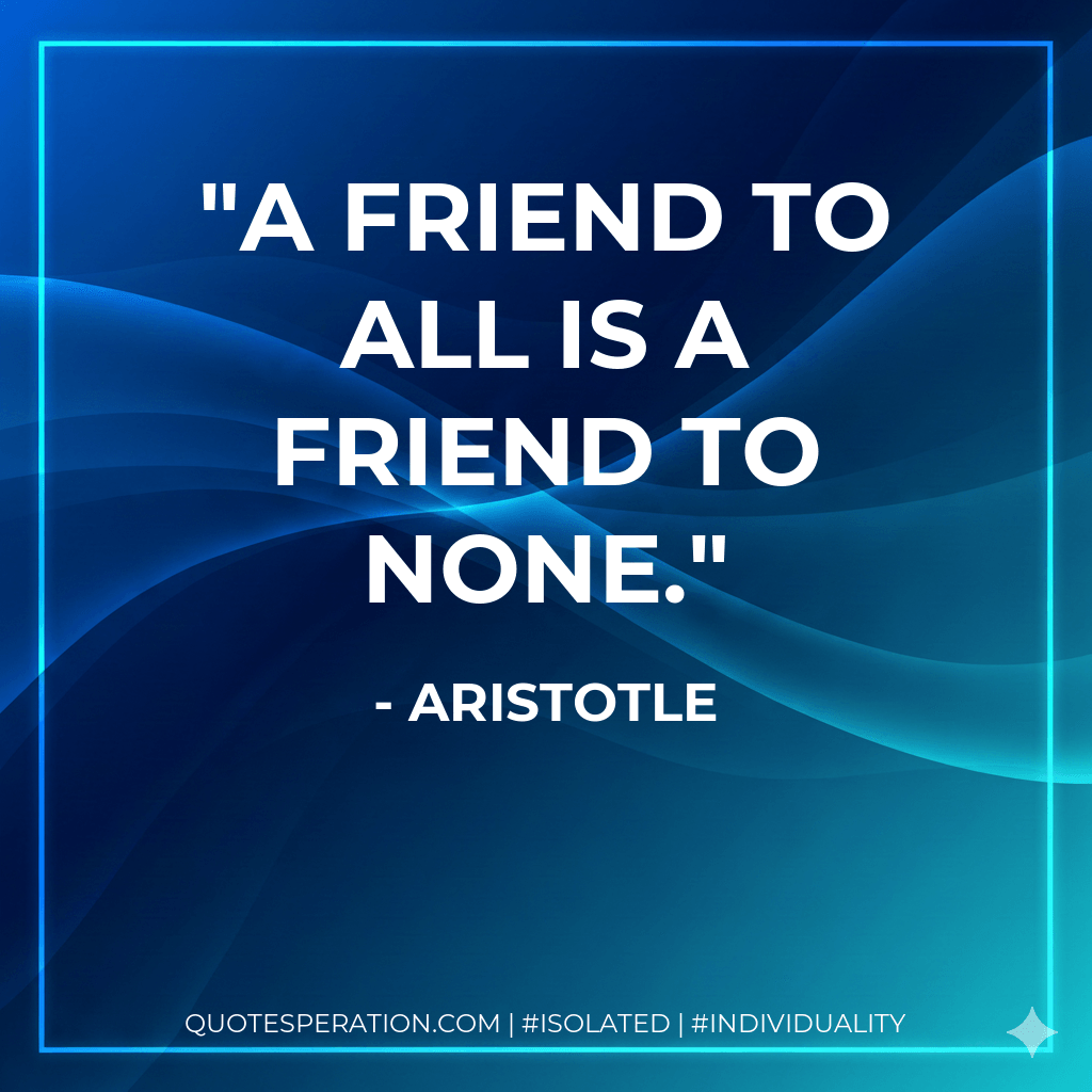 A friend to all is a friend to none. - Aristotle
