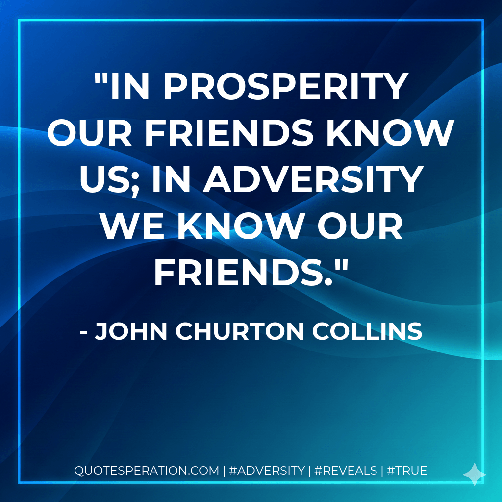 In prosperity our friends know us; in adversity we know our friends. - John Churton Collins
