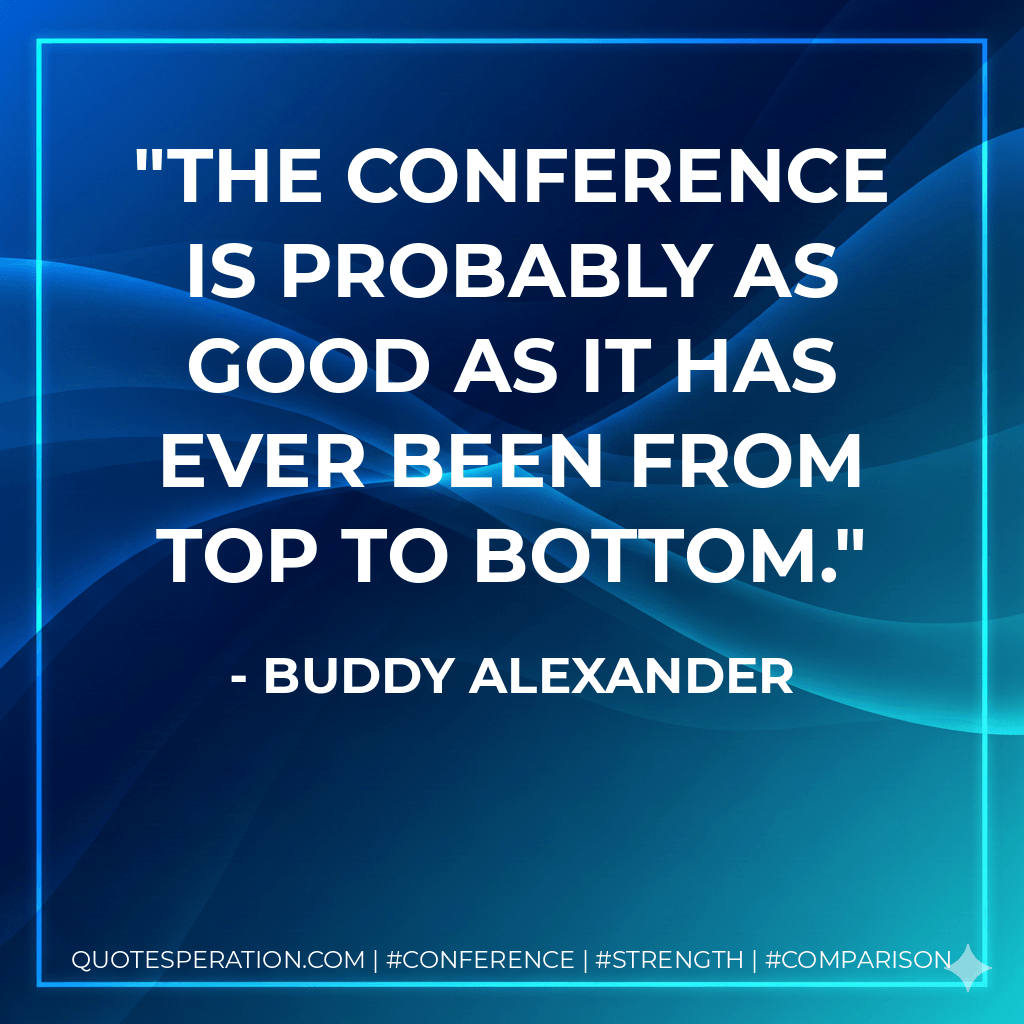 The conference is probably as good as it has ever been from top to bottom. - Buddy Alexander