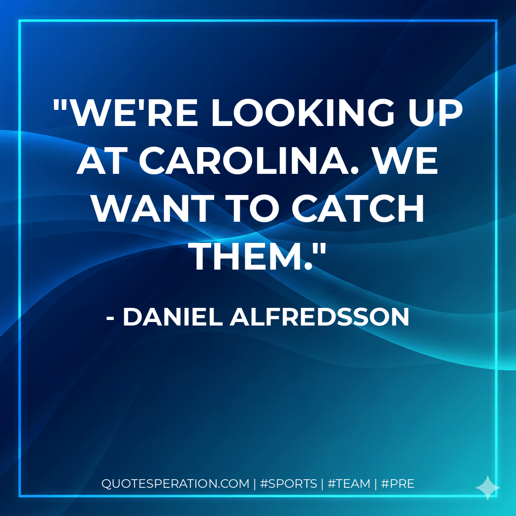 We're looking up at Carolina. We want to catch them. - Daniel Alfredsson
