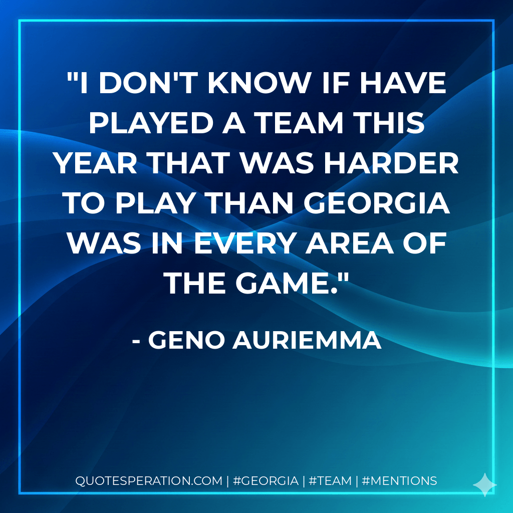 I don't know if have played a team this year that was harder to play than Georgia was in every area of the game. - Geno Auriemma