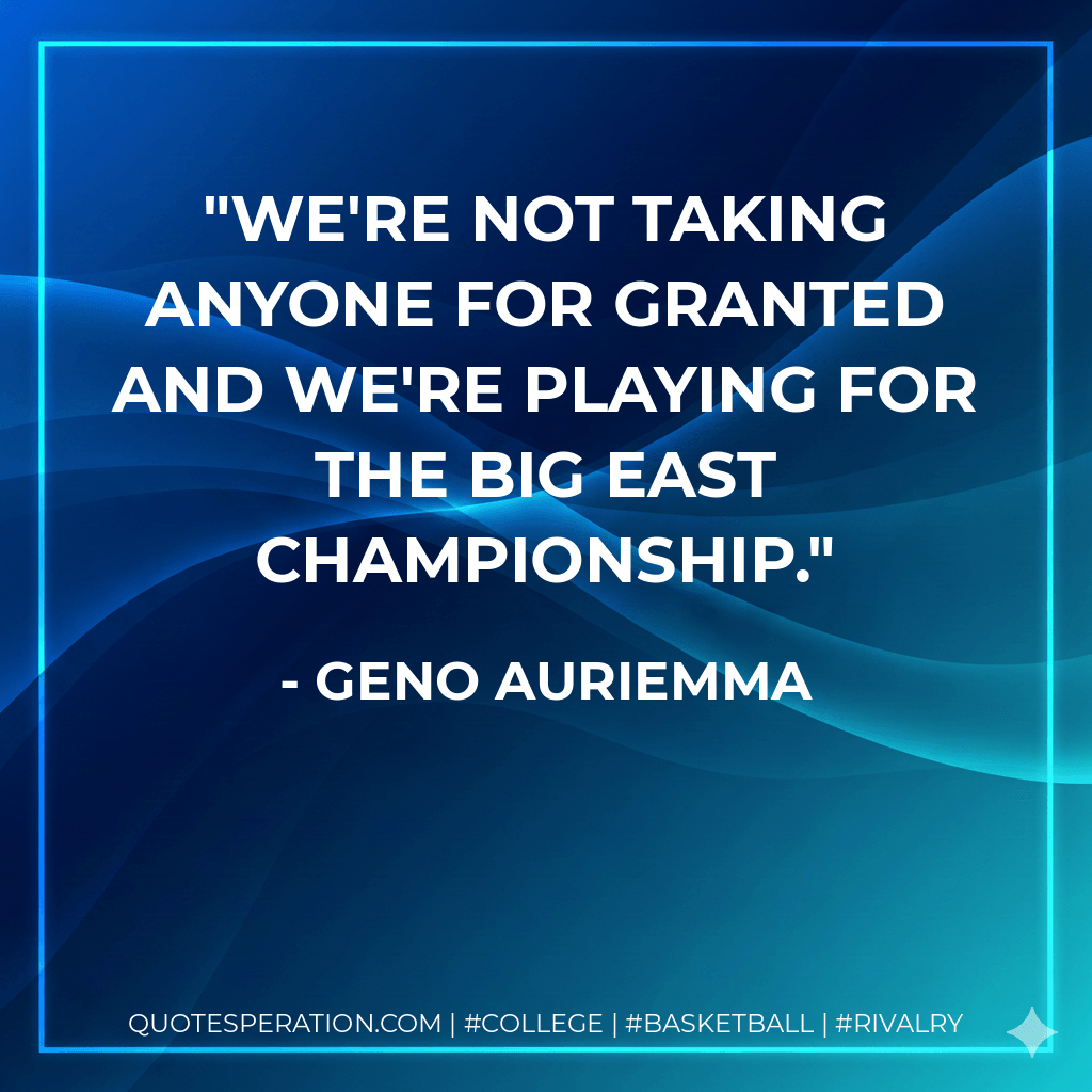 We're not taking anyone for granted and we're playing for the Big East championship. - Geno Auriemma