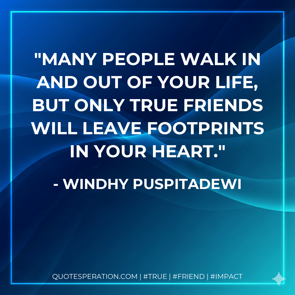 Many people walk in and out of your life, but only true friends will leave footprints in your heart. - Windhy Puspitadewi