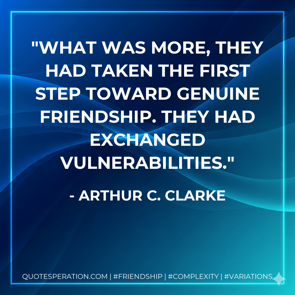 What was more, they had taken the first step toward genuine friendship. They had exchanged vulnerabilities. - Arthur C. Clarke