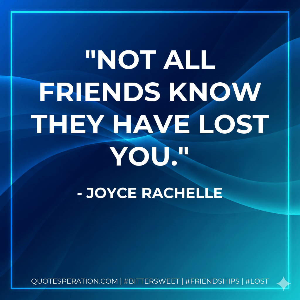Not all friends know they have lost you. - Joyce Rachelle