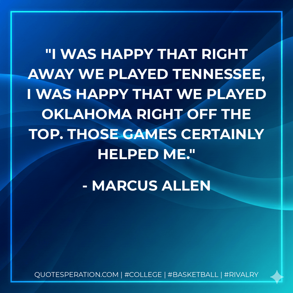 I was happy that right away we played Tennessee, I was happy that we played Oklahoma right off the top. Those games certainly helped me. - Marcus Allen