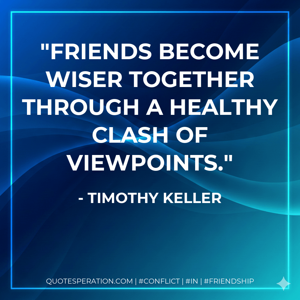 Friends become wiser together through a healthy clash of viewpoints. - Timothy Keller