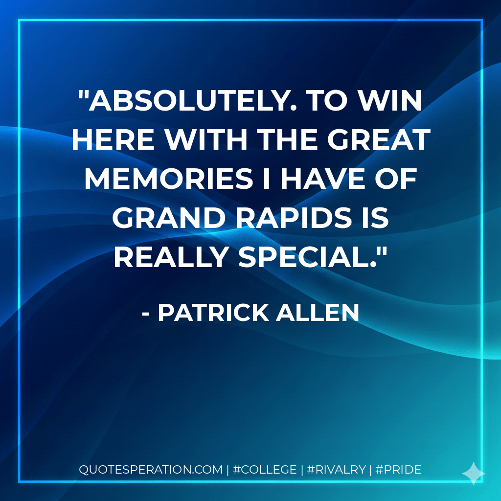 Absolutely. To win here with the great memories I have of Grand Rapids is really special. - Patrick Allen
