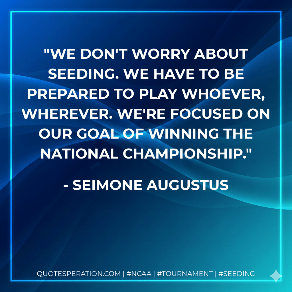 We don't worry about seeding. We have to be prepared to play whoever, wherever. We're focused on our goal of winning the national championship. - Seimone Augustus