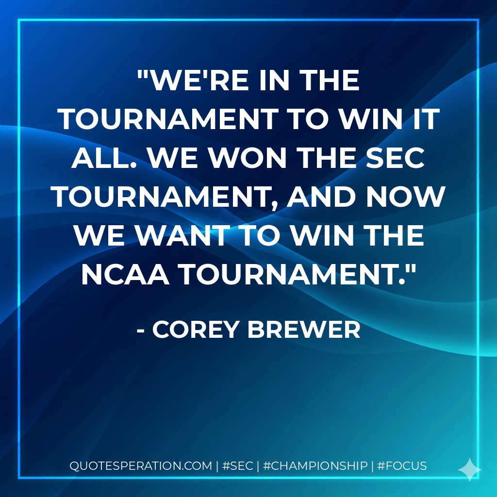 We're in the tournament to win it all. We won the SEC tournament, and now we want to win the NCAA tournament. - Corey Brewer