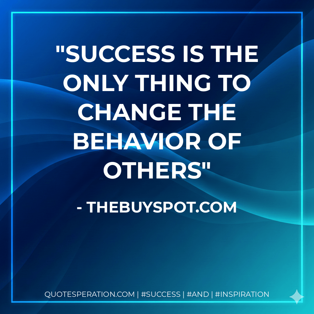 Success is the only thing to change the behavior of others - thebuyspot.com