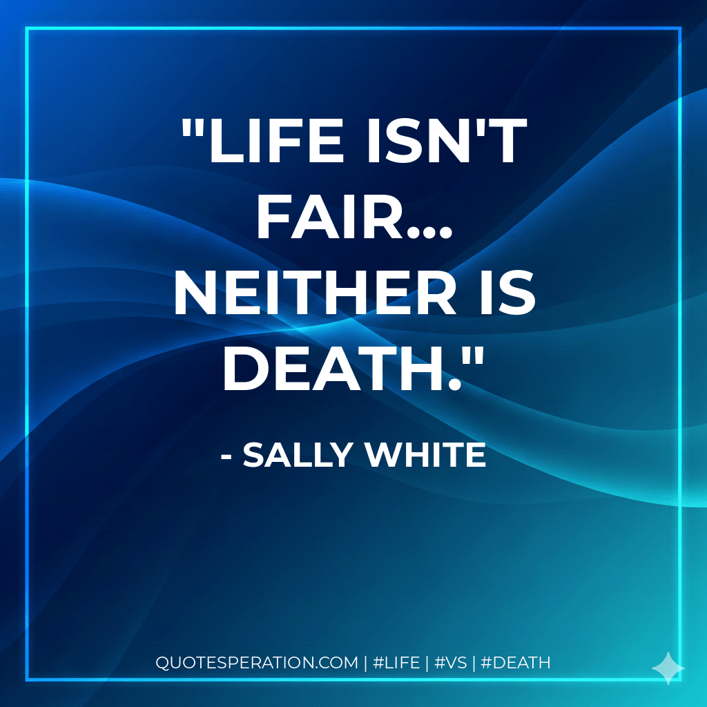 Life isn't fair... neither is death. - Sally White