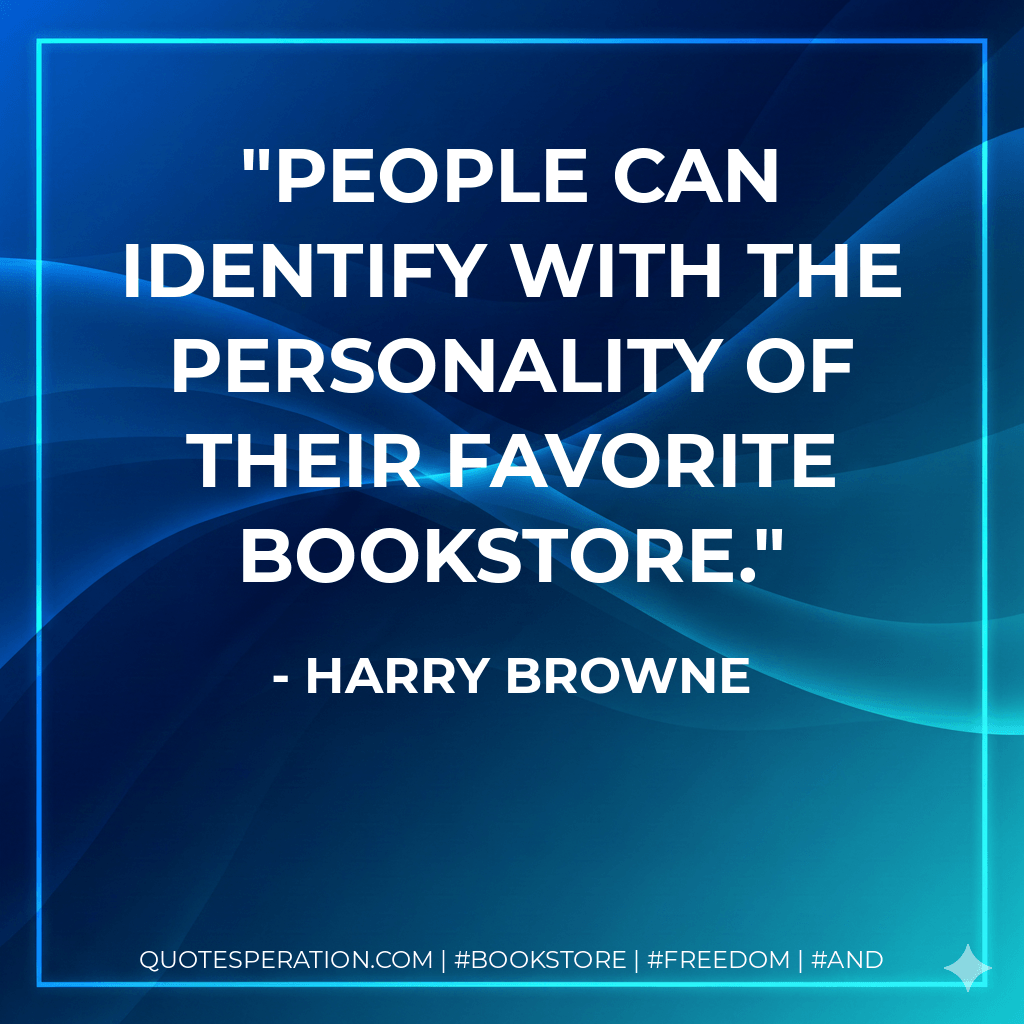 People can identify with the personality of their favorite bookstore. - Harry Browne