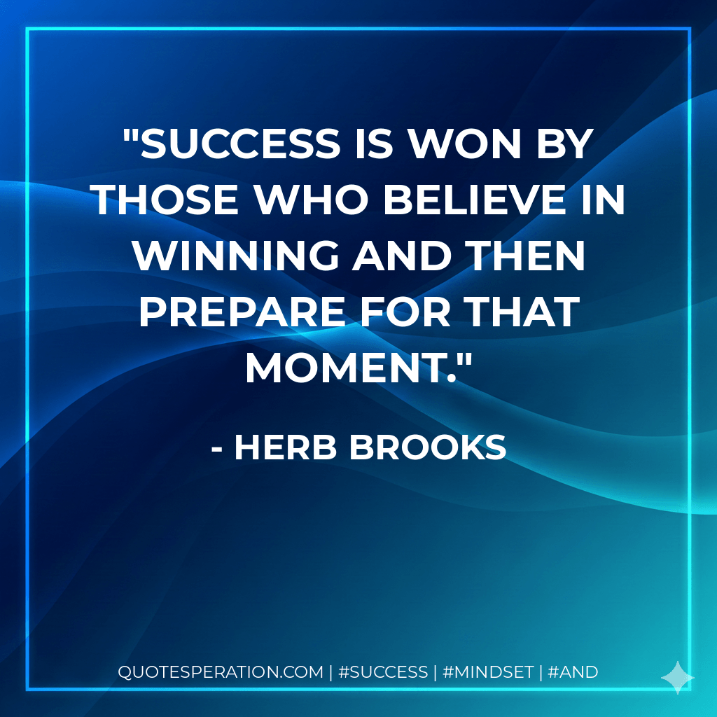 Success is won by those who believe in winning and then prepare for that moment. - Herb Brooks