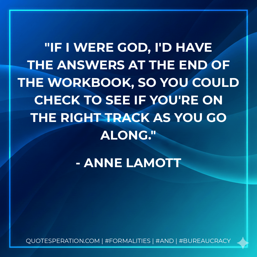 If I were God, I'd have the answers at the end of the workbook, so you could check to see if you're on the right track as you go along. - Anne Lamott