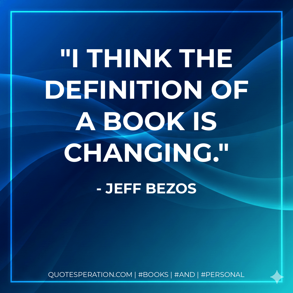 I think the definition of a book is changing. - JEFF BEZOS