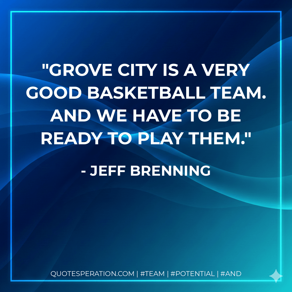 Grove City is a very good basketball team. And we have to be ready to play them. - Jeff Brenning