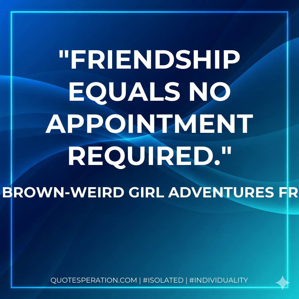 Friendship equals no appointment required. - Shelley Brown-Weird Girl Adventures from A to Z