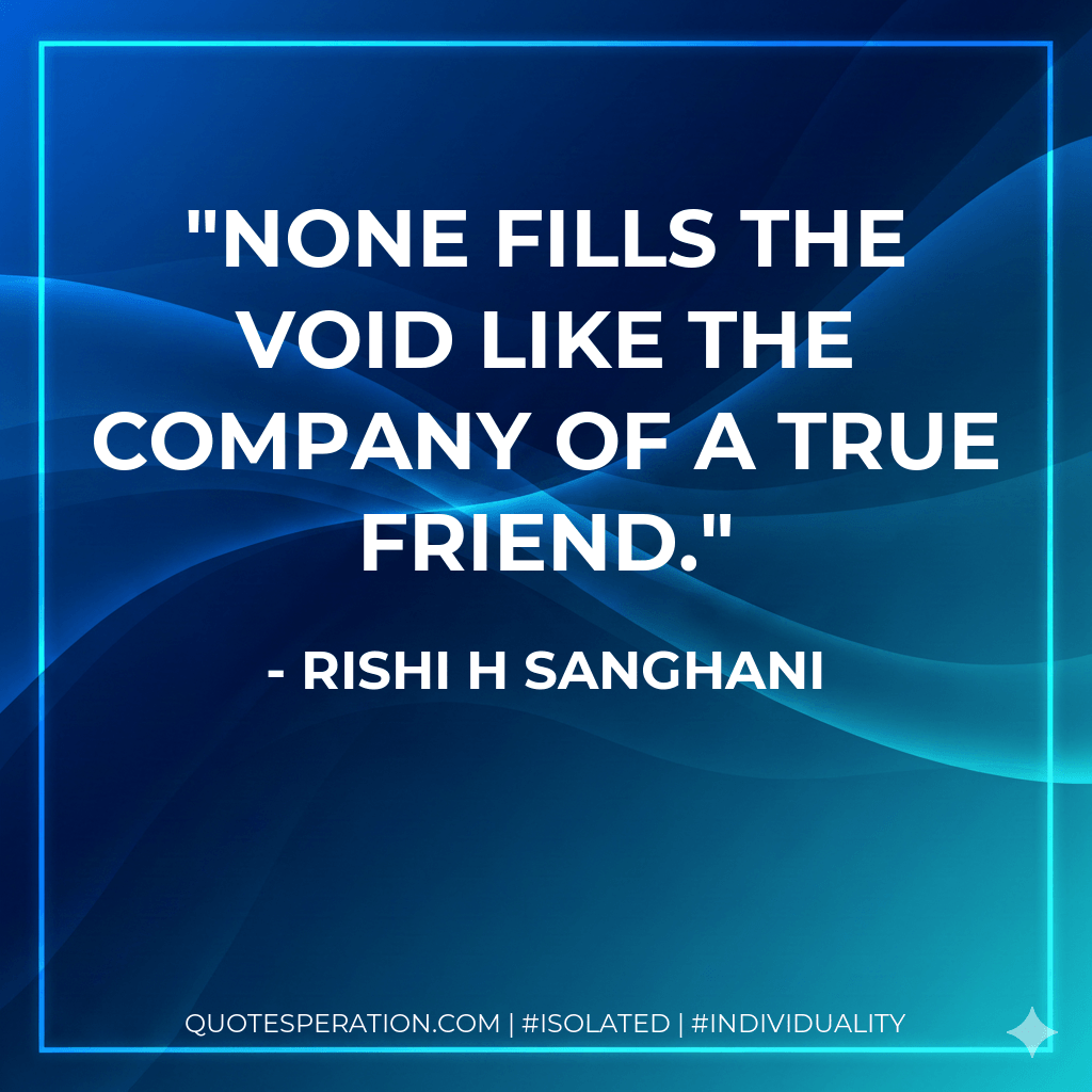 None fills the void like the company of a true friend. - Rishi H Sanghani