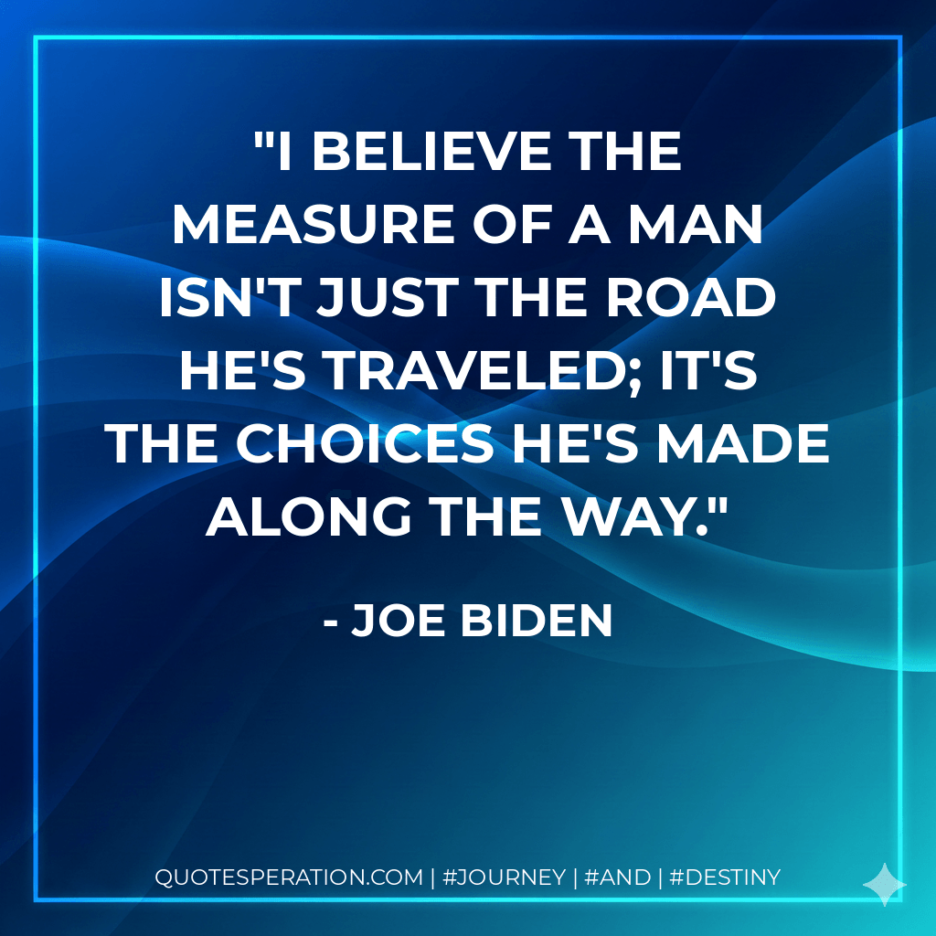 I believe the measure of a man isn't just the road he's traveled; it's the choices he's made along the way. - Joe Biden