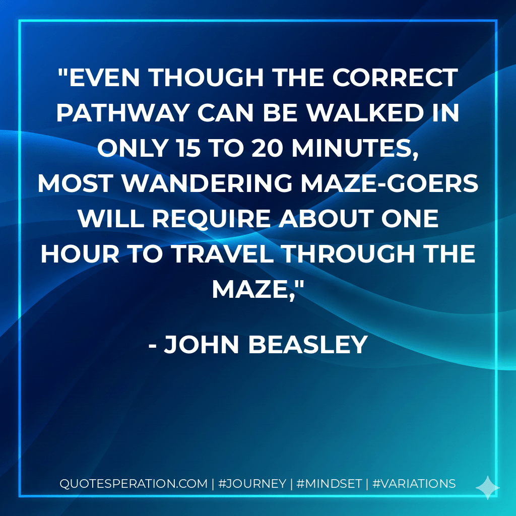 Even though the correct pathway can be walked in only 15 to 20 minutes, most wandering maze-goers will require about one hour to travel through the maze, - John Beasley