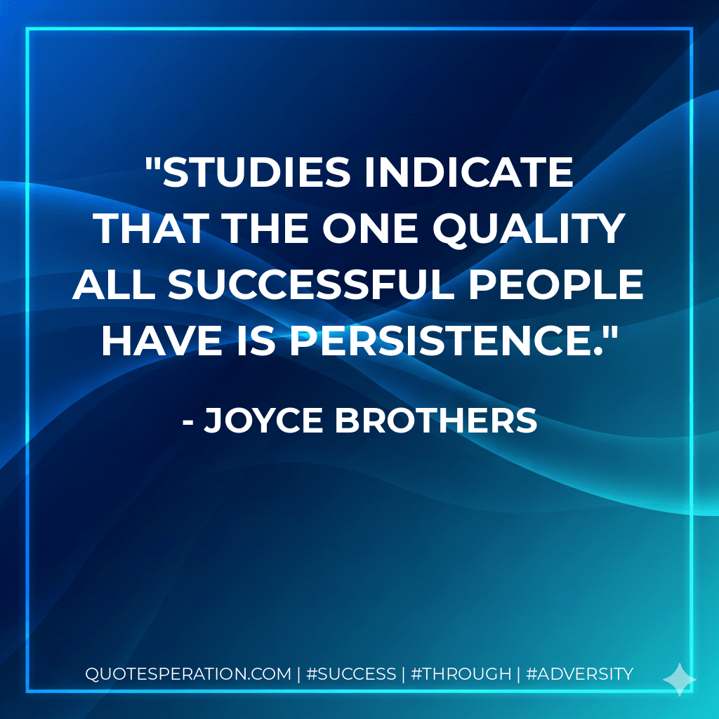 Studies indicate that the one quality all successful people have is persistence. - Joyce Brothers