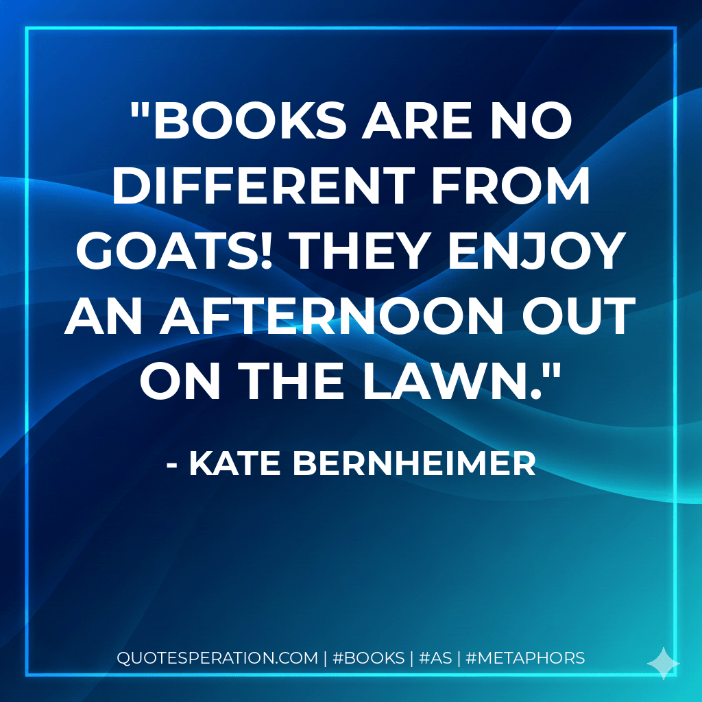 Books are no different from goats! They enjoy an afternoon out on the lawn. - Kate Bernheimer