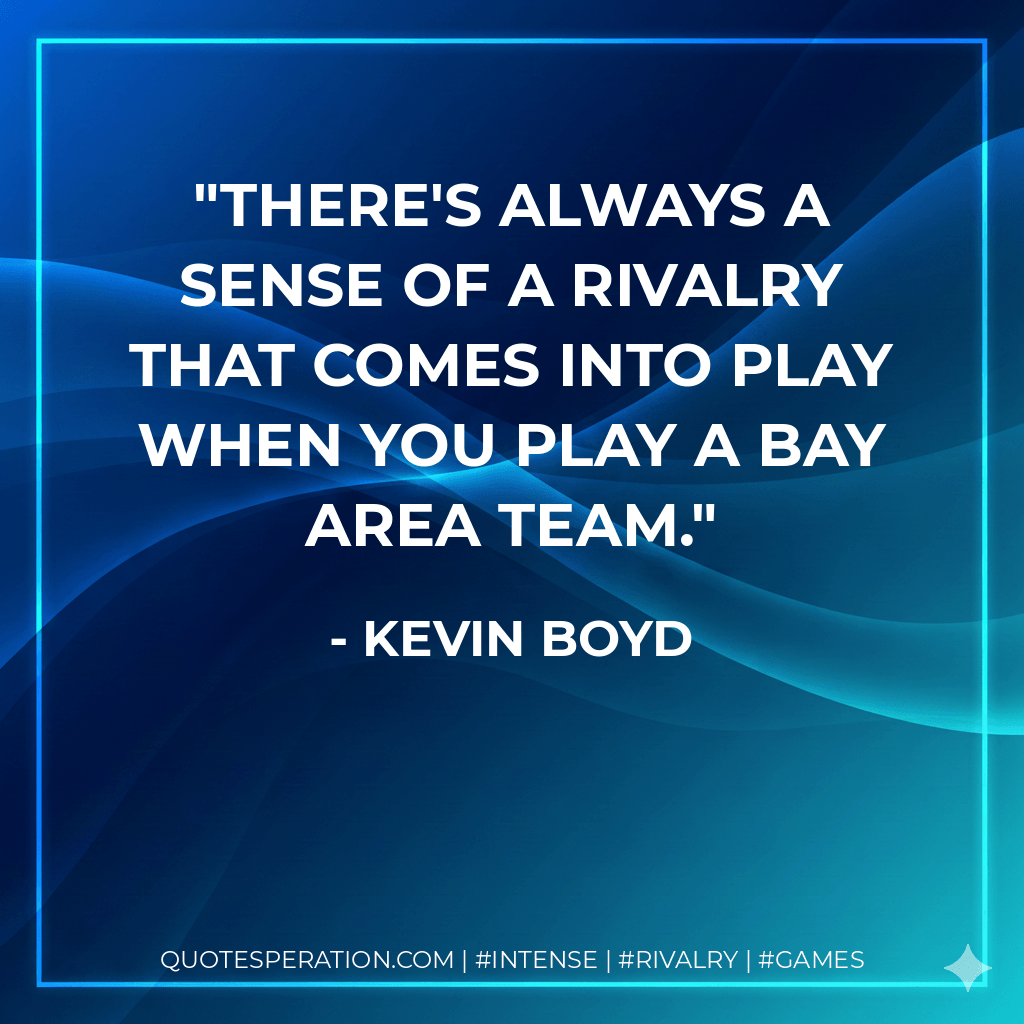 There's always a sense of a rivalry that comes into play when you play a Bay Area team. - Kevin Boyd