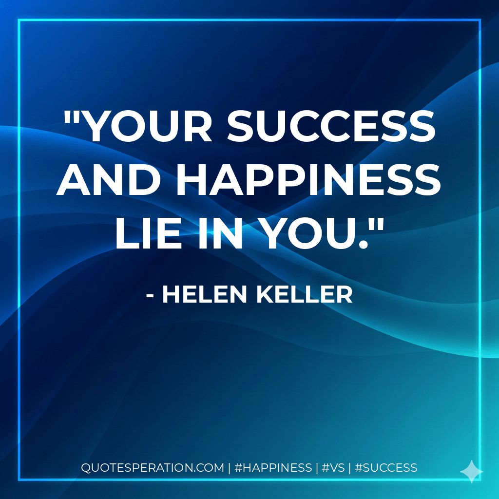 Your success and happiness lie in you. - Helen Keller