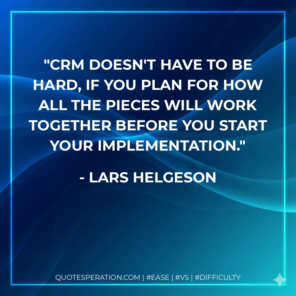 CRM doesn't have to be hard, if you plan for how all the pieces will work together BEFORE you start your implementation. - Lars Helgeson