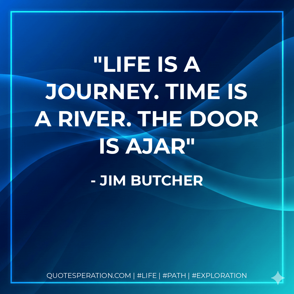Life is a journey. Time is a river. The door is ajar - Jim Butcher