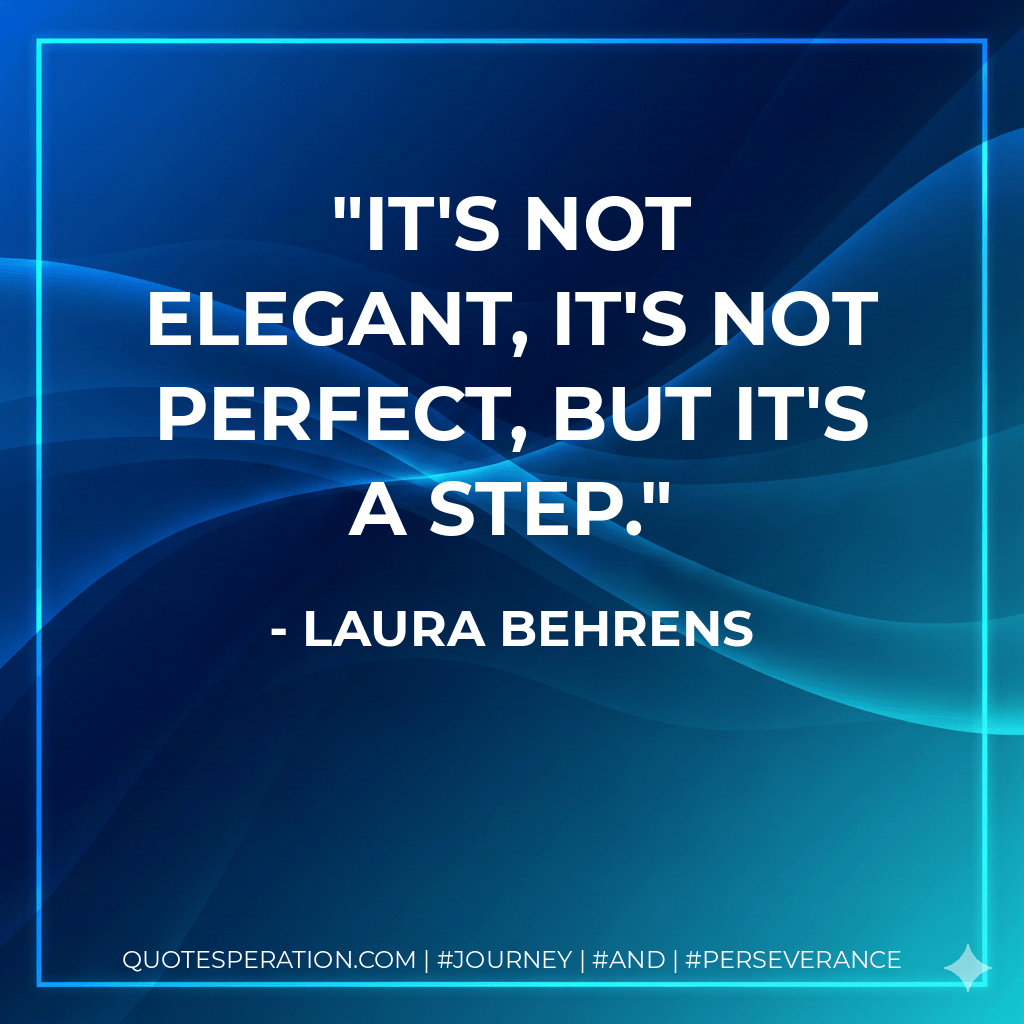 It's not elegant, it's not perfect, but it's a step. - Laura Behrens