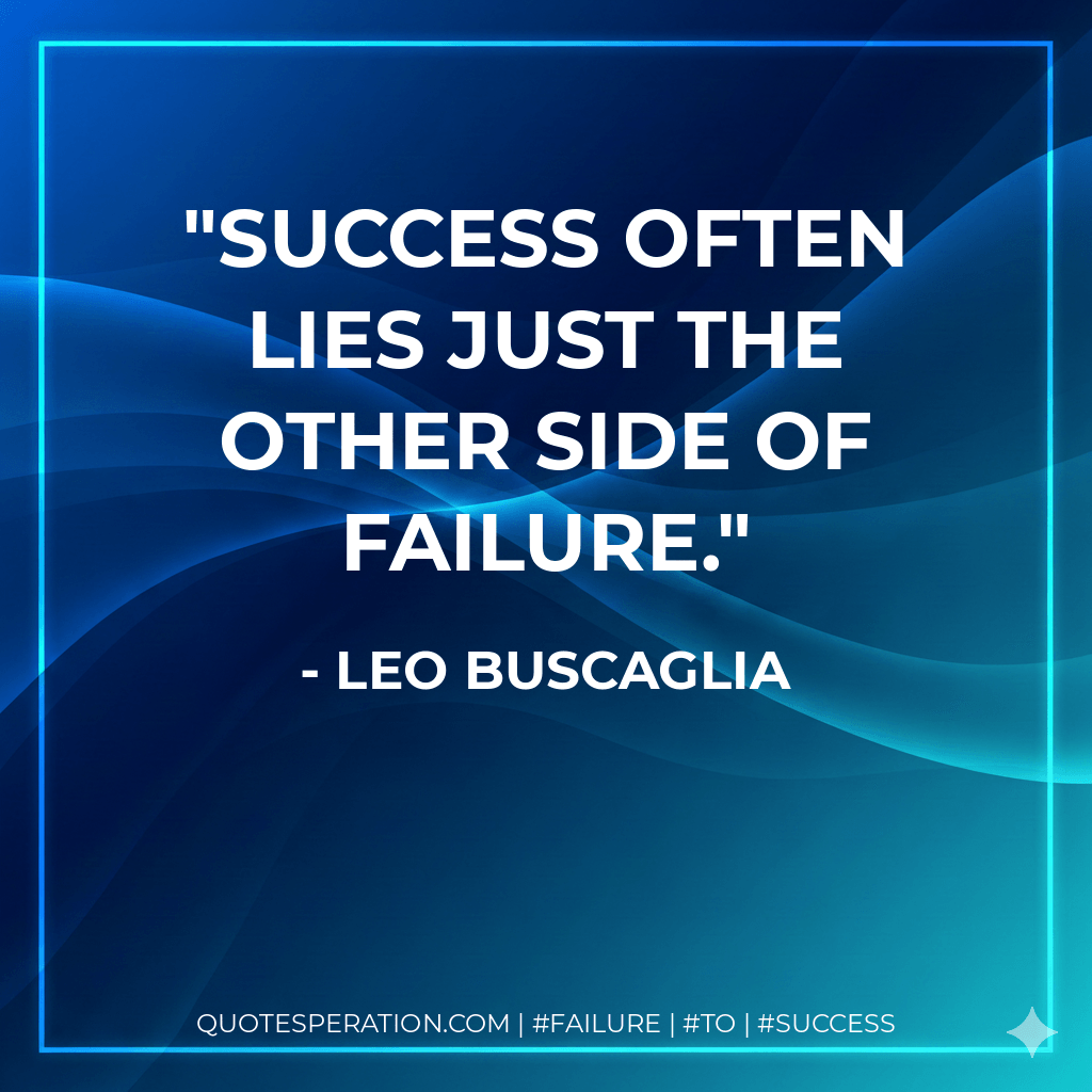 Success often lies just the other side of failure. - Leo Buscaglia