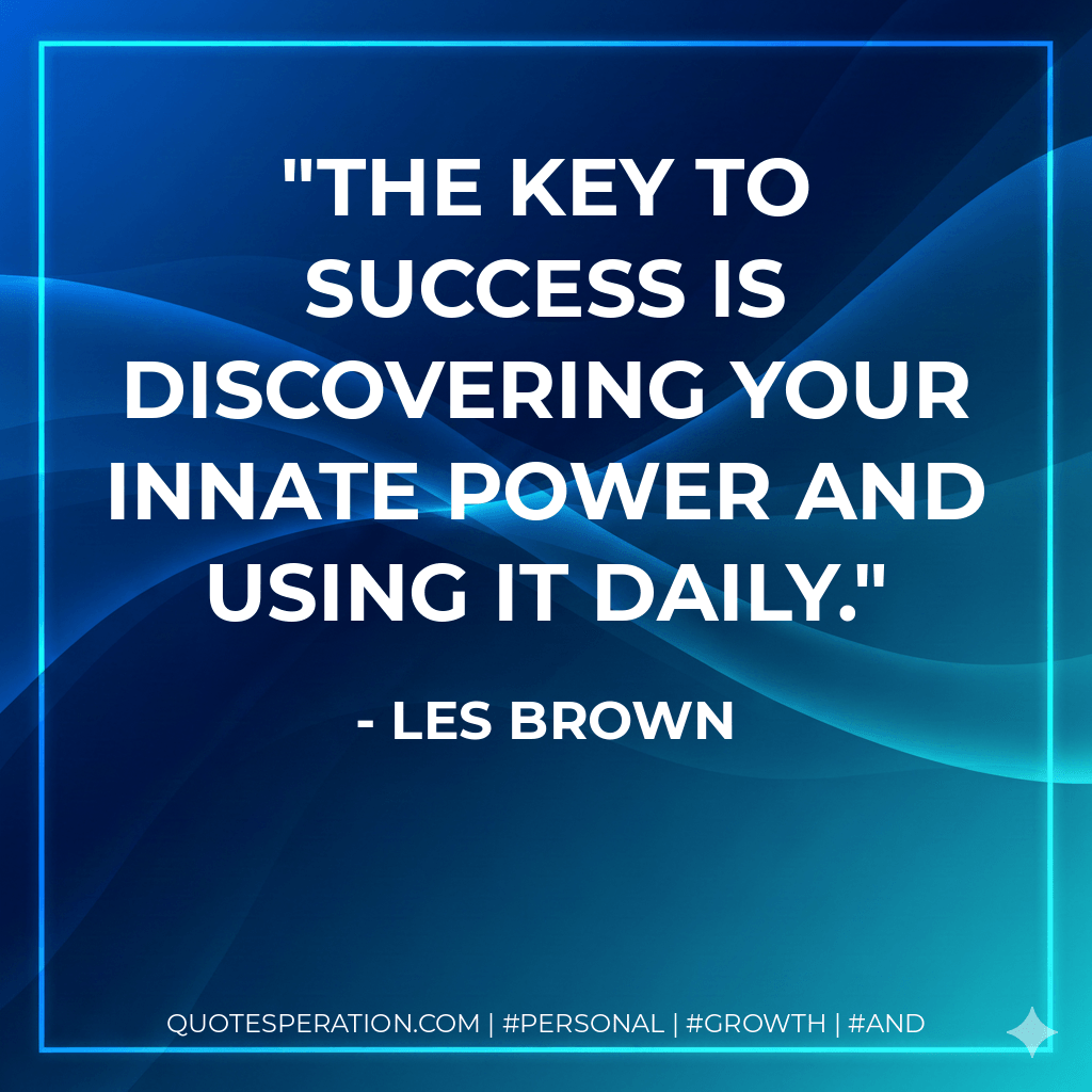 The key to success is discovering your innate power and using it daily. - Les Brown