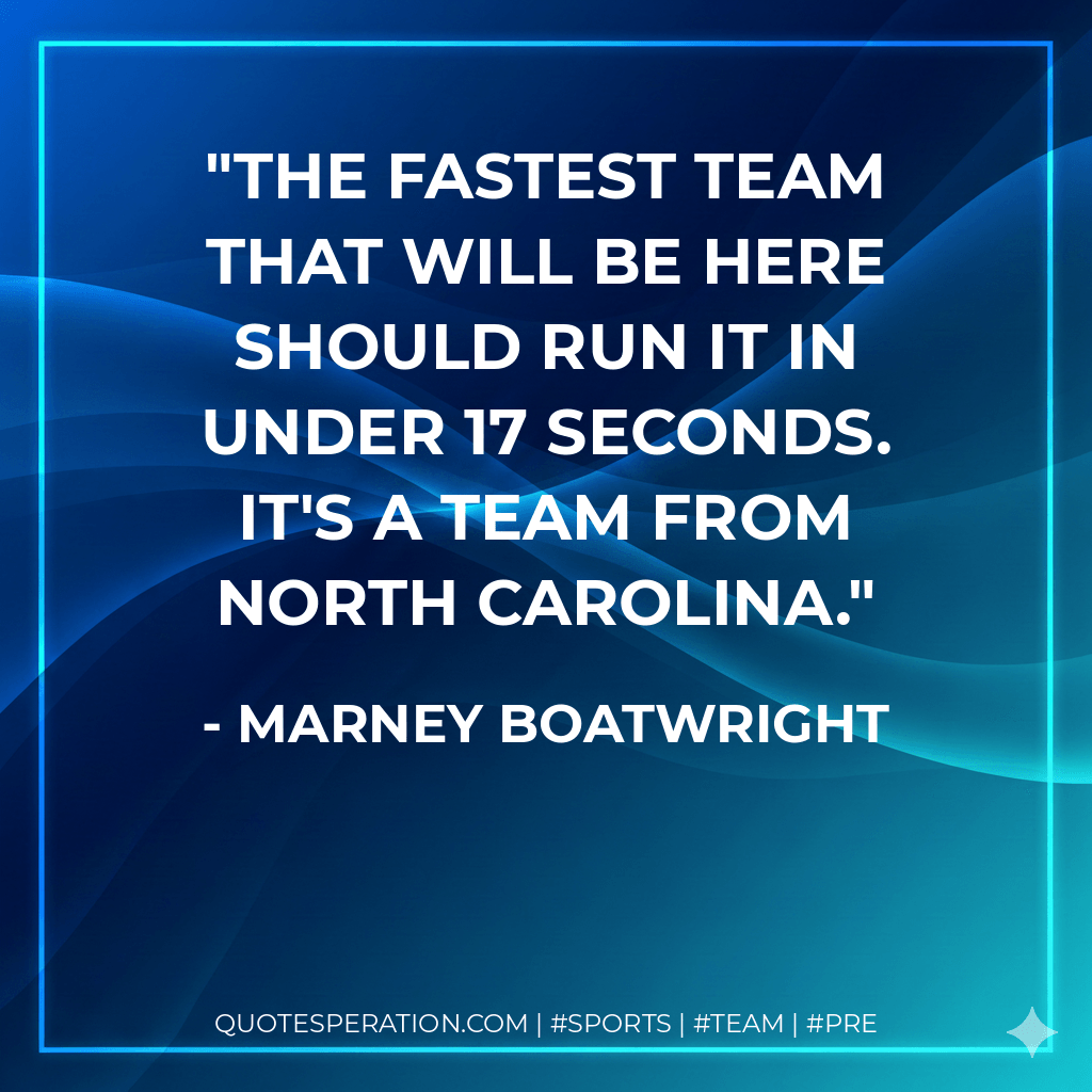 The fastest team that will be here should run it in under 17 seconds. It's a team from North Carolina. - Marney Boatwright