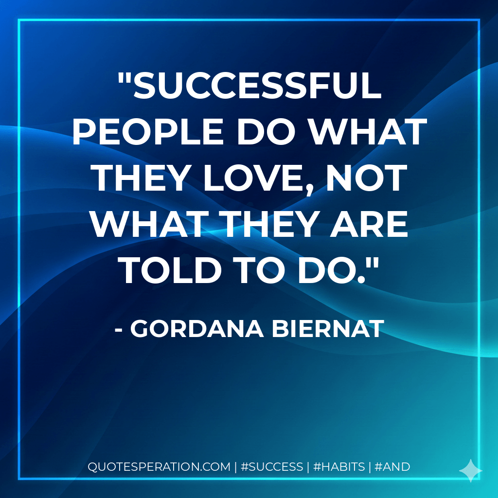 Successful people do what they love, not what they are told to do. - Gordana Biernat